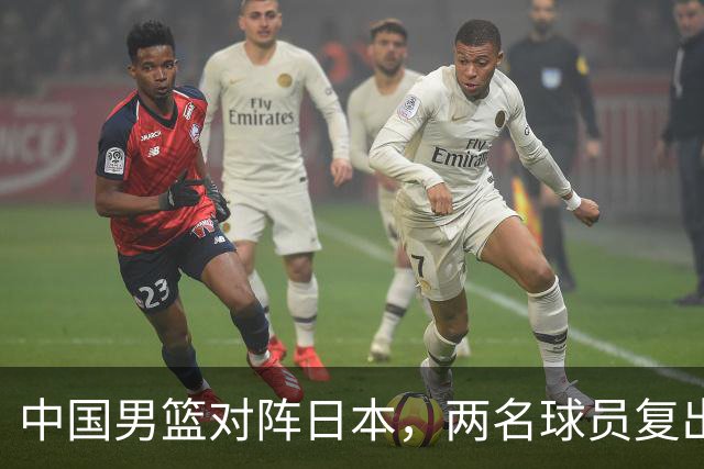 中国男篮对阵日本，两名球员复出，首发和轮换阵容将发生变化